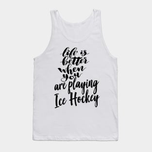 Life is Better When You Are Playing Ice Hockey Tank Top